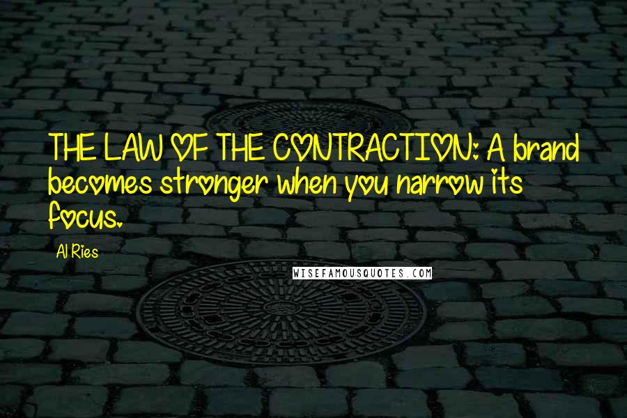 Al Ries Quotes: THE LAW OF THE CONTRACTION: A brand becomes stronger when you narrow its focus.