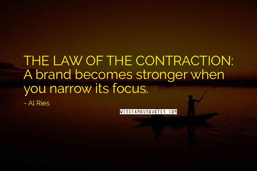 Al Ries Quotes: THE LAW OF THE CONTRACTION: A brand becomes stronger when you narrow its focus.