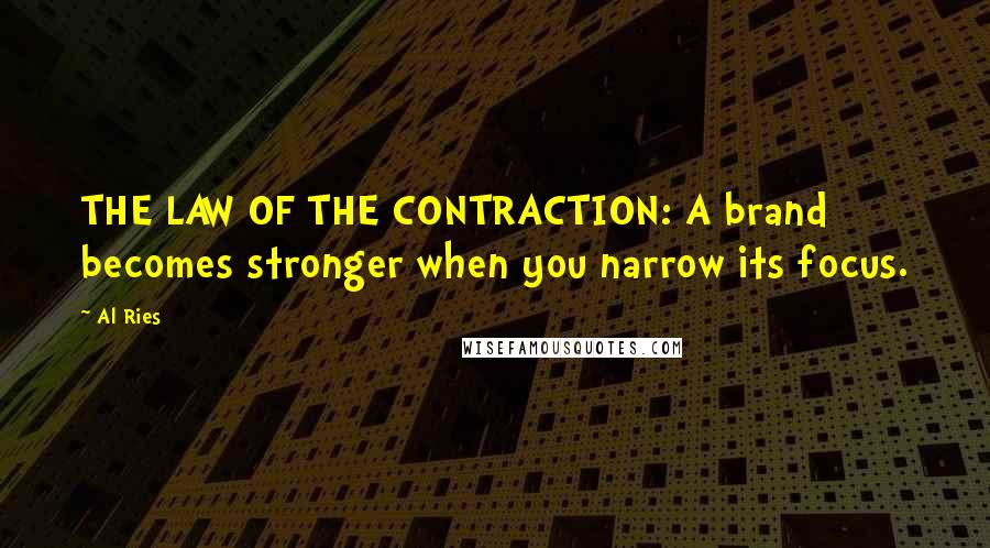 Al Ries Quotes: THE LAW OF THE CONTRACTION: A brand becomes stronger when you narrow its focus.