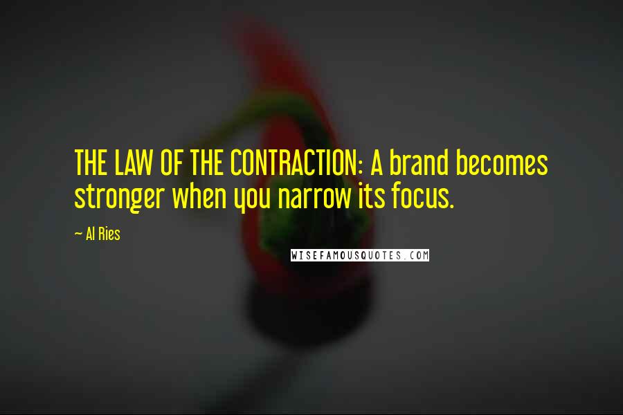 Al Ries Quotes: THE LAW OF THE CONTRACTION: A brand becomes stronger when you narrow its focus.