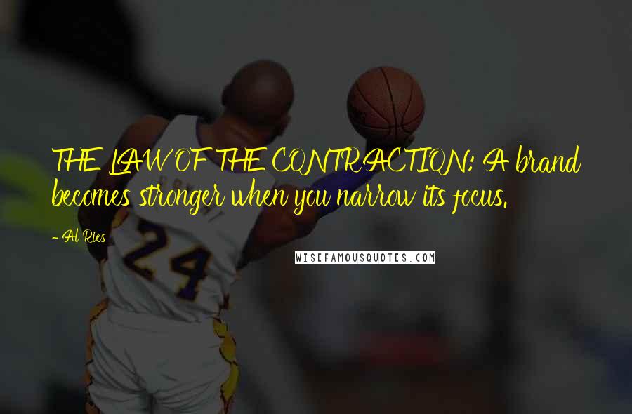 Al Ries Quotes: THE LAW OF THE CONTRACTION: A brand becomes stronger when you narrow its focus.