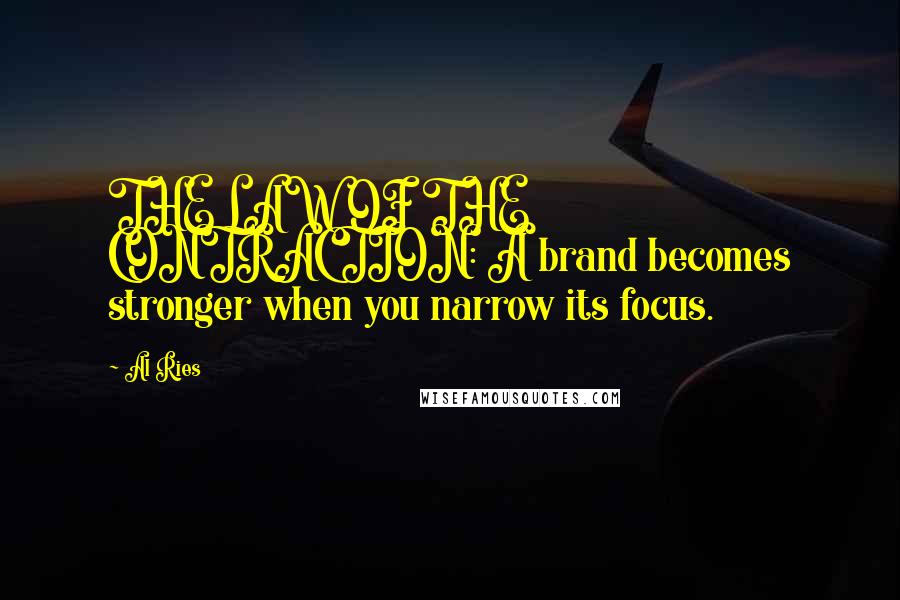 Al Ries Quotes: THE LAW OF THE CONTRACTION: A brand becomes stronger when you narrow its focus.