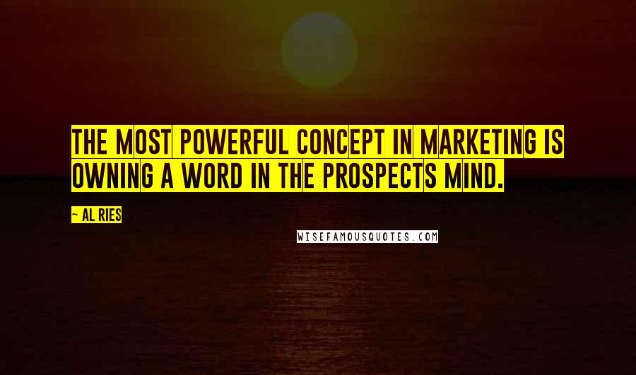 Al Ries Quotes: The most powerful concept in marketing is owning a word in the prospects mind.
