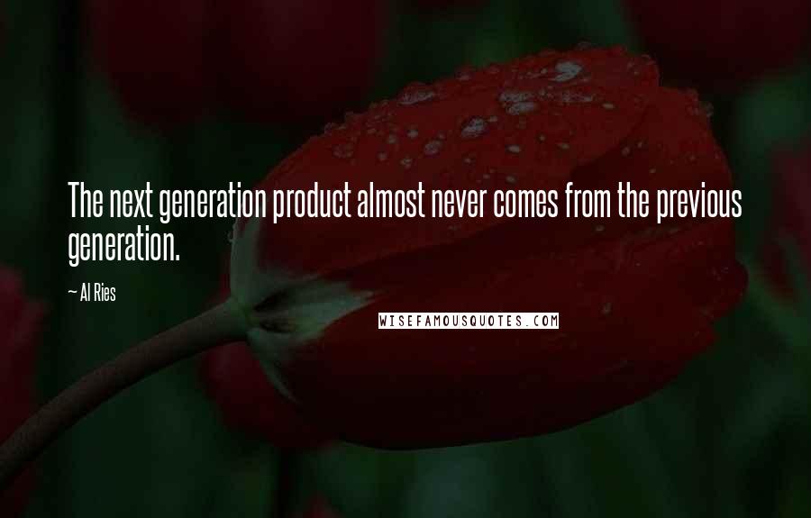 Al Ries Quotes: The next generation product almost never comes from the previous generation.