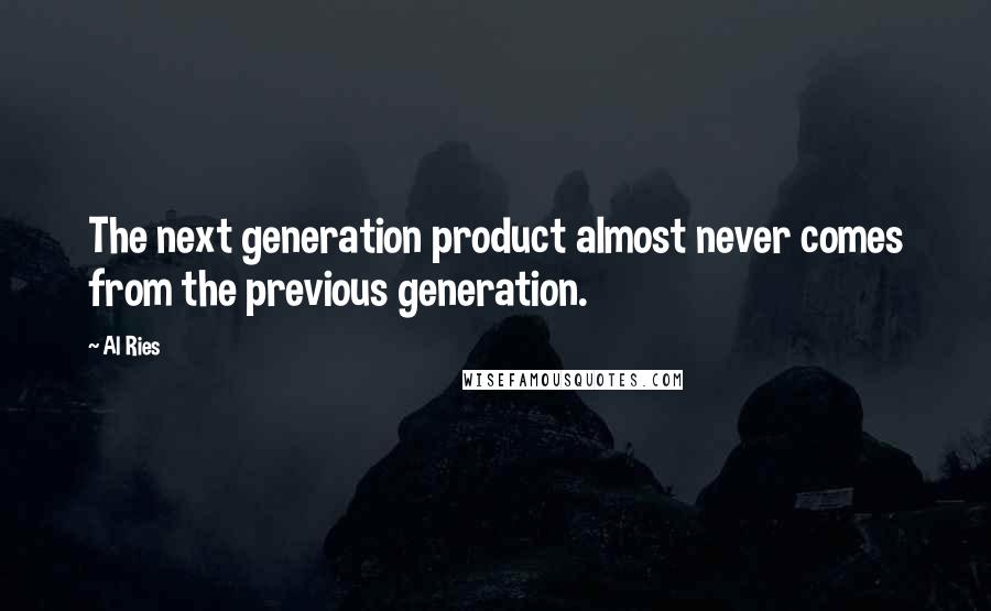 Al Ries Quotes: The next generation product almost never comes from the previous generation.