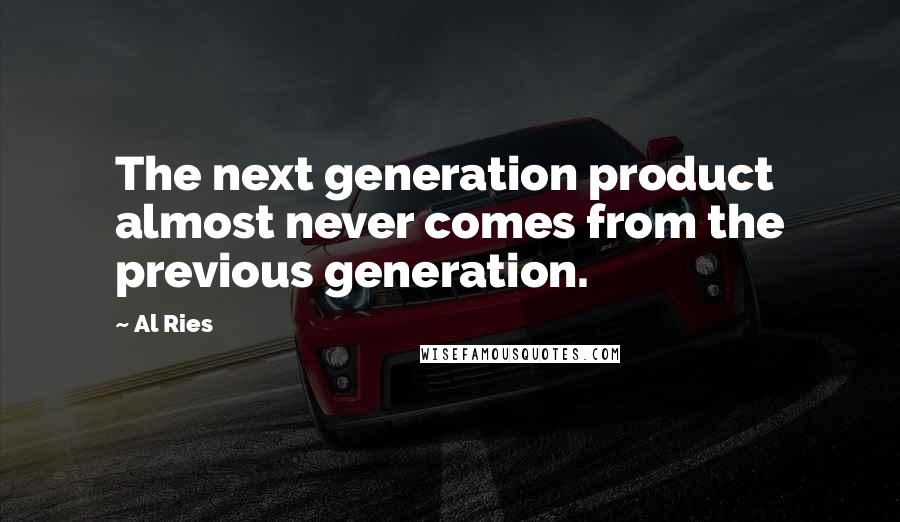 Al Ries Quotes: The next generation product almost never comes from the previous generation.