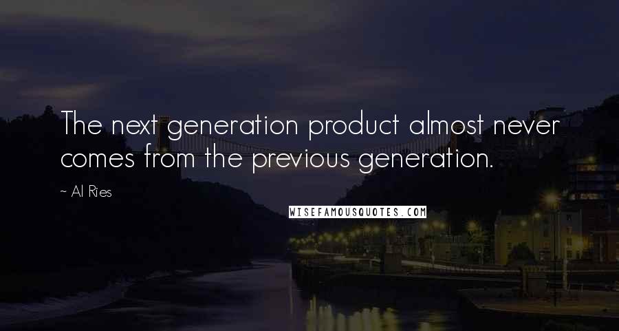 Al Ries Quotes: The next generation product almost never comes from the previous generation.