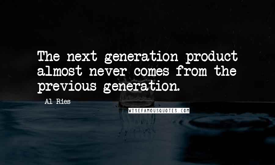 Al Ries Quotes: The next generation product almost never comes from the previous generation.