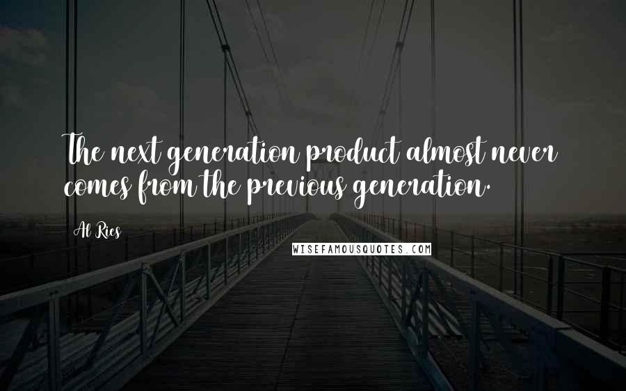 Al Ries Quotes: The next generation product almost never comes from the previous generation.