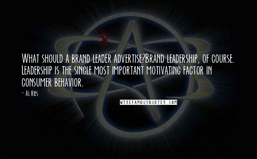 Al Ries Quotes: What should a brand leader advertise?Brand leadership, of course. Leadership is the single most important motivating factor in consumer behavior.