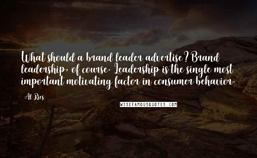 Al Ries Quotes: What should a brand leader advertise?Brand leadership, of course. Leadership is the single most important motivating factor in consumer behavior.