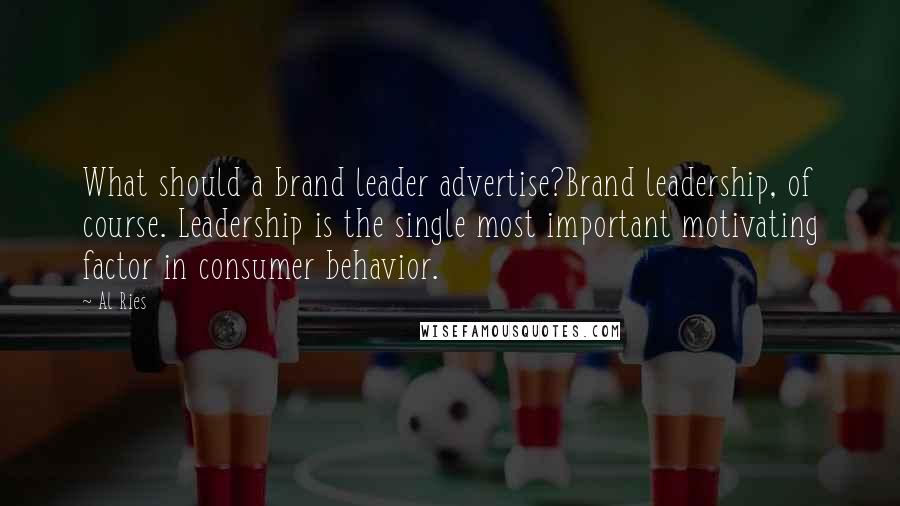 Al Ries Quotes: What should a brand leader advertise?Brand leadership, of course. Leadership is the single most important motivating factor in consumer behavior.