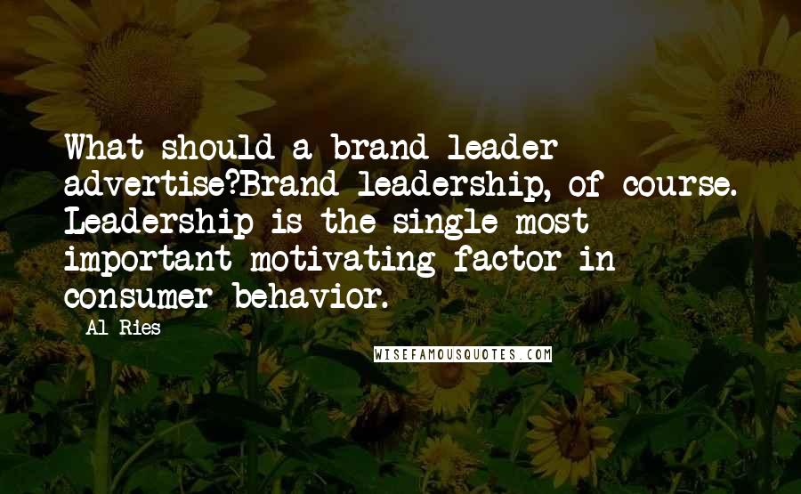 Al Ries Quotes: What should a brand leader advertise?Brand leadership, of course. Leadership is the single most important motivating factor in consumer behavior.