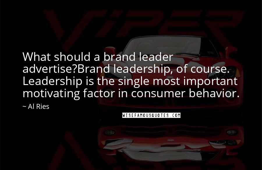 Al Ries Quotes: What should a brand leader advertise?Brand leadership, of course. Leadership is the single most important motivating factor in consumer behavior.