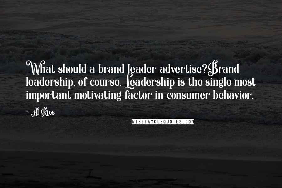 Al Ries Quotes: What should a brand leader advertise?Brand leadership, of course. Leadership is the single most important motivating factor in consumer behavior.