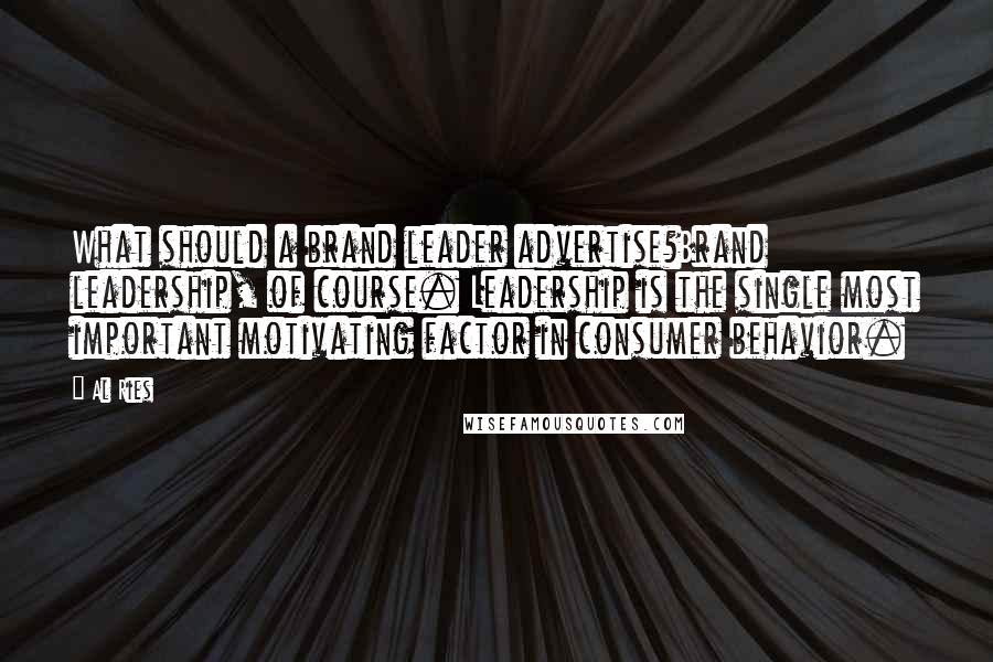 Al Ries Quotes: What should a brand leader advertise?Brand leadership, of course. Leadership is the single most important motivating factor in consumer behavior.