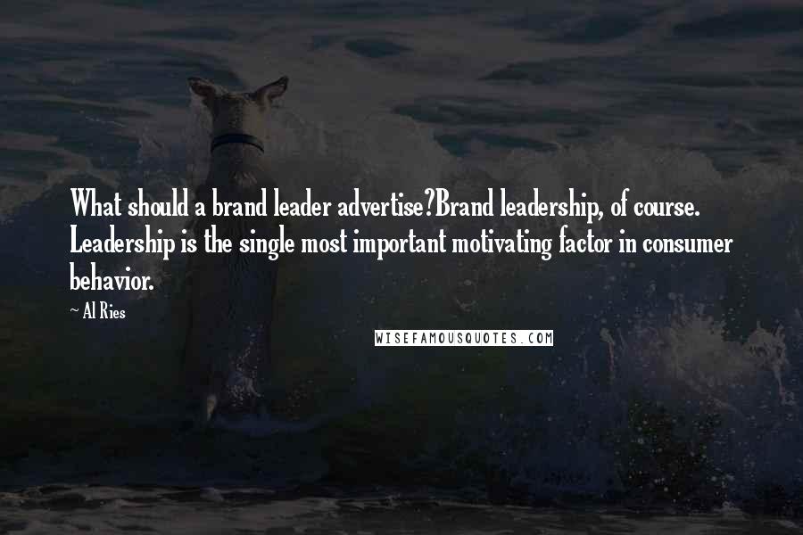 Al Ries Quotes: What should a brand leader advertise?Brand leadership, of course. Leadership is the single most important motivating factor in consumer behavior.