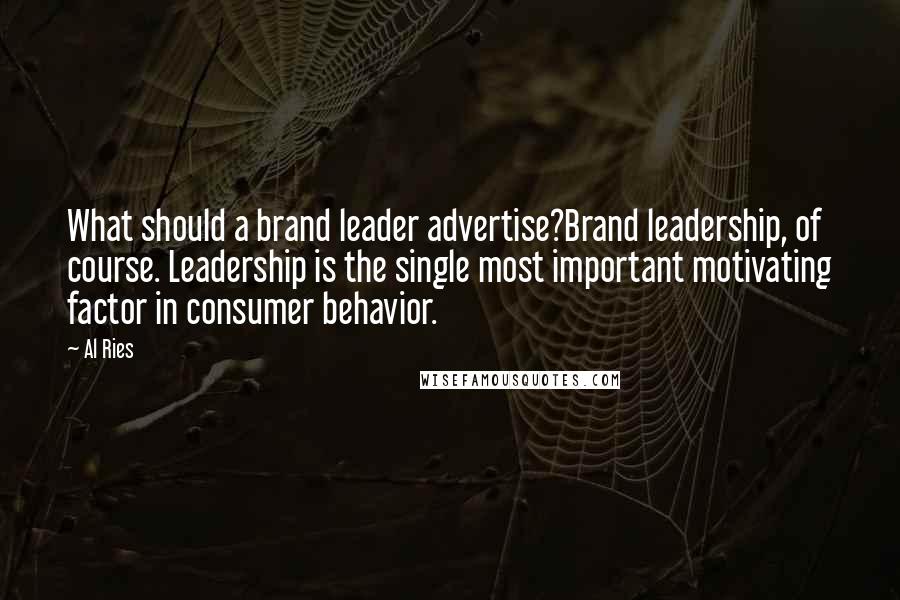 Al Ries Quotes: What should a brand leader advertise?Brand leadership, of course. Leadership is the single most important motivating factor in consumer behavior.