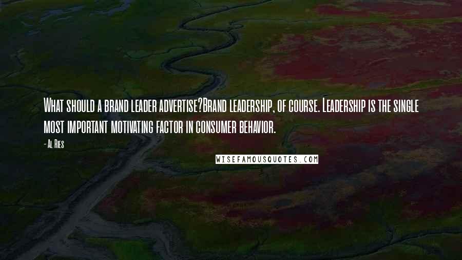 Al Ries Quotes: What should a brand leader advertise?Brand leadership, of course. Leadership is the single most important motivating factor in consumer behavior.