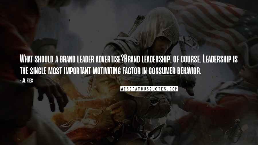 Al Ries Quotes: What should a brand leader advertise?Brand leadership, of course. Leadership is the single most important motivating factor in consumer behavior.