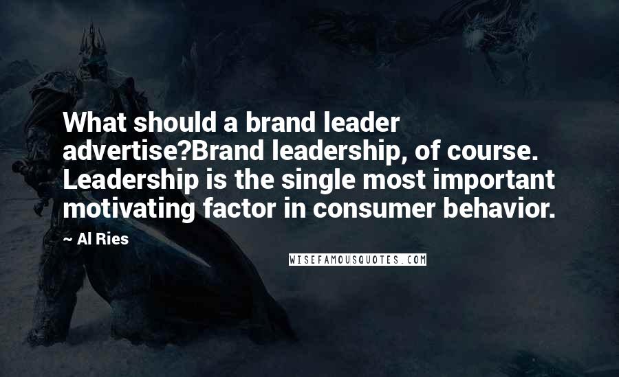 Al Ries Quotes: What should a brand leader advertise?Brand leadership, of course. Leadership is the single most important motivating factor in consumer behavior.