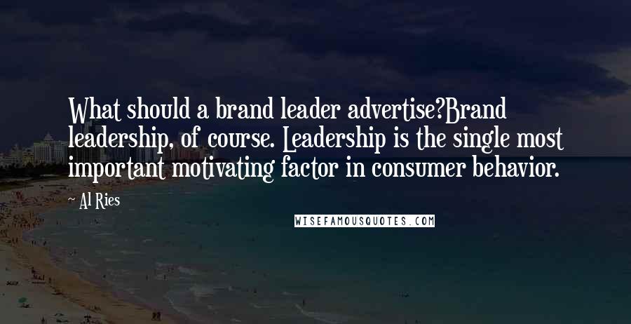 Al Ries Quotes: What should a brand leader advertise?Brand leadership, of course. Leadership is the single most important motivating factor in consumer behavior.