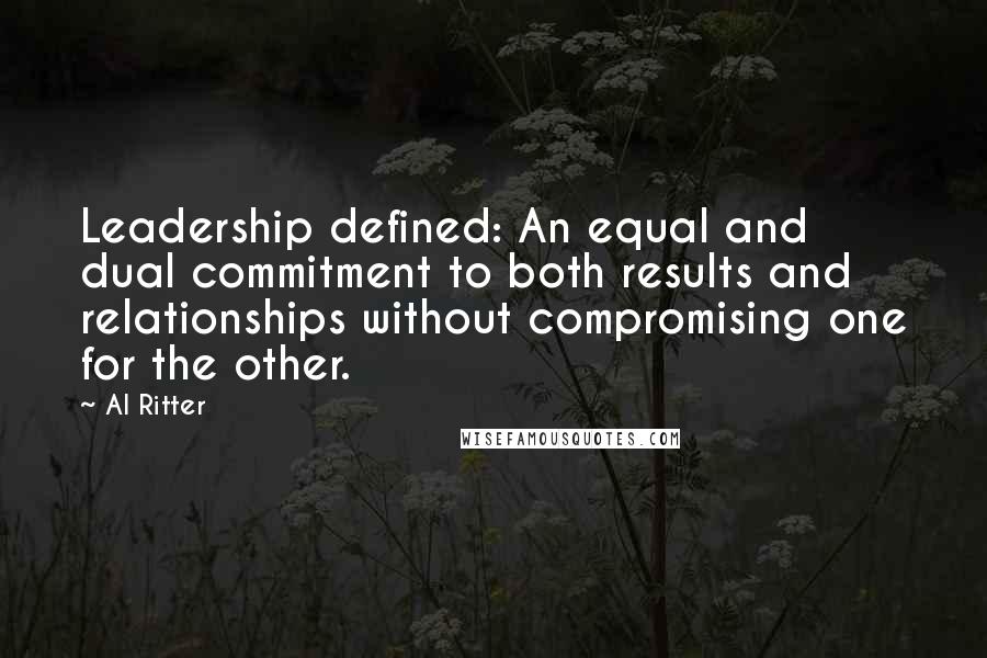 Al Ritter Quotes: Leadership defined: An equal and dual commitment to both results and relationships without compromising one for the other.