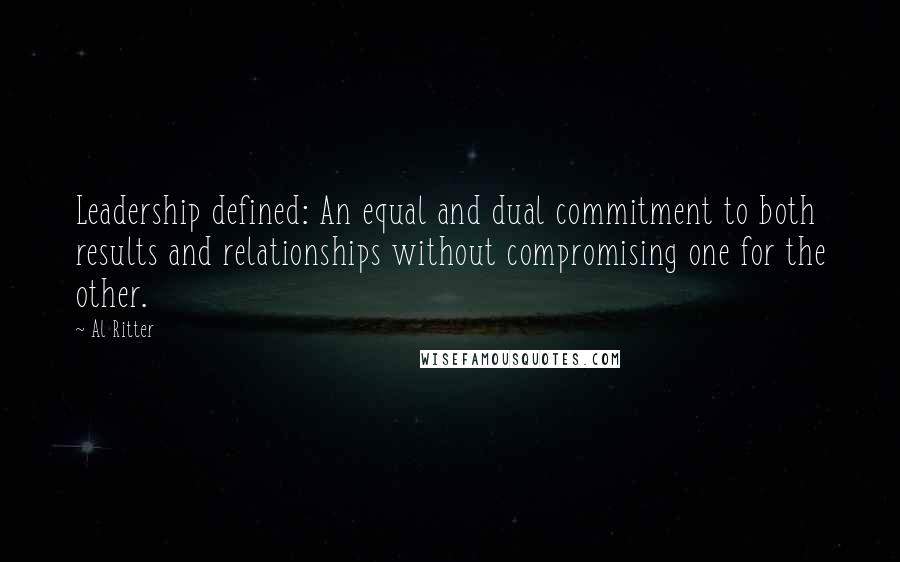 Al Ritter Quotes: Leadership defined: An equal and dual commitment to both results and relationships without compromising one for the other.