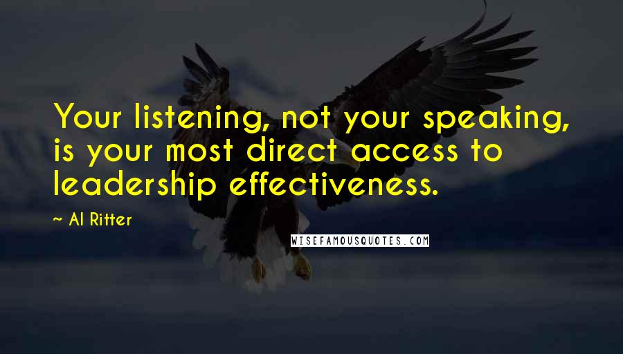 Al Ritter Quotes: Your listening, not your speaking, is your most direct access to leadership effectiveness.