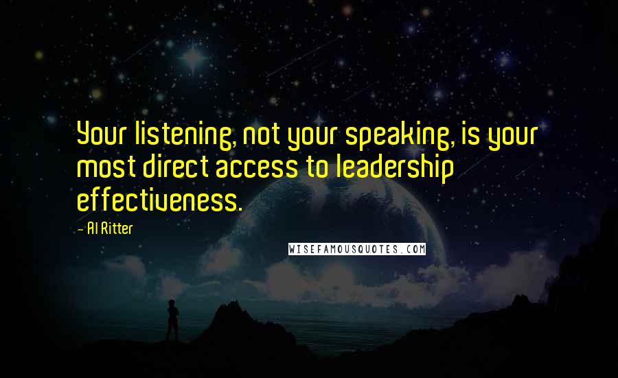 Al Ritter Quotes: Your listening, not your speaking, is your most direct access to leadership effectiveness.