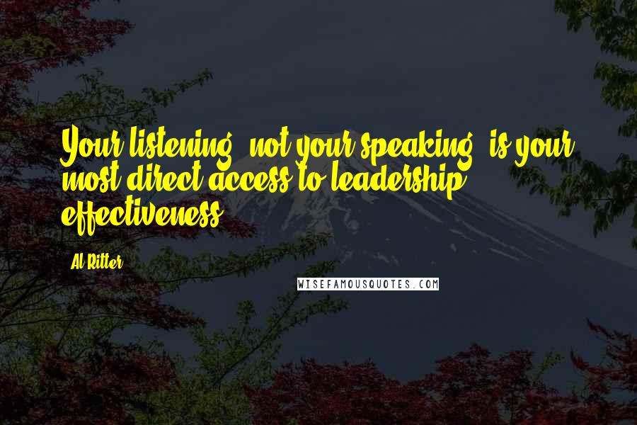 Al Ritter Quotes: Your listening, not your speaking, is your most direct access to leadership effectiveness.