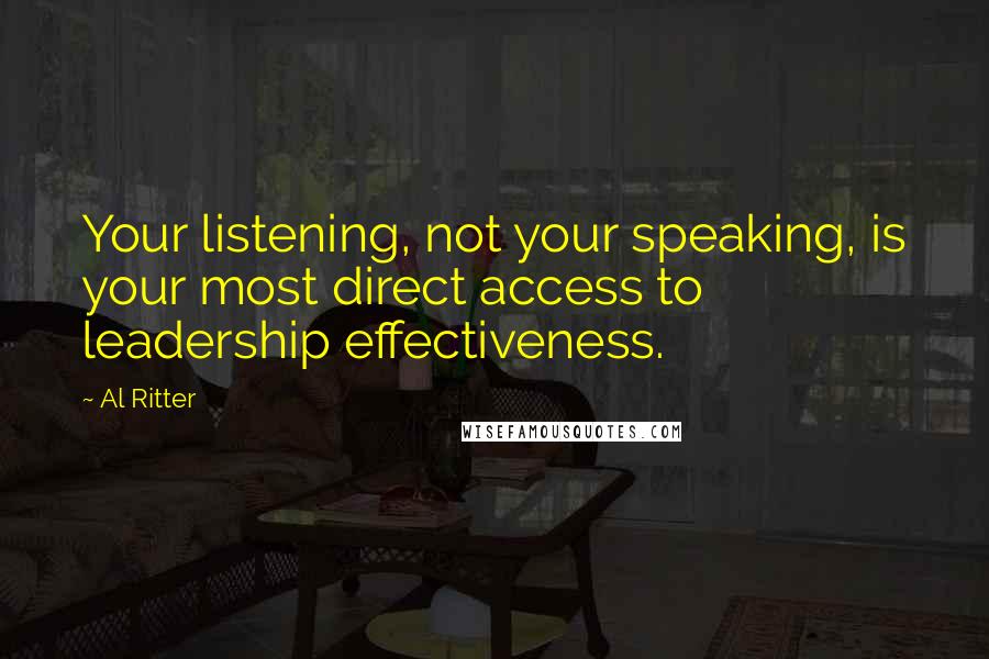 Al Ritter Quotes: Your listening, not your speaking, is your most direct access to leadership effectiveness.