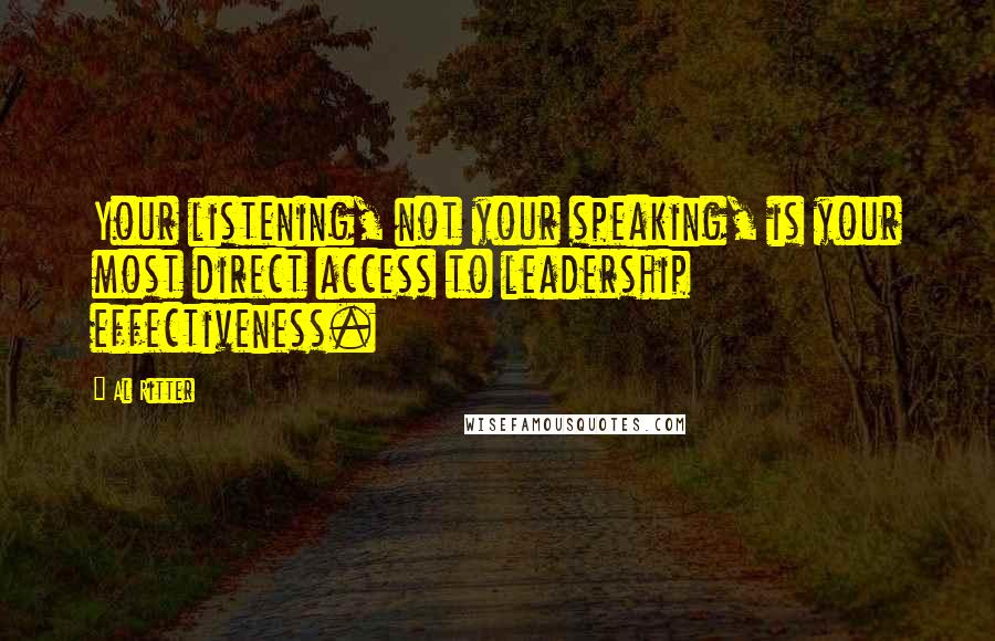 Al Ritter Quotes: Your listening, not your speaking, is your most direct access to leadership effectiveness.