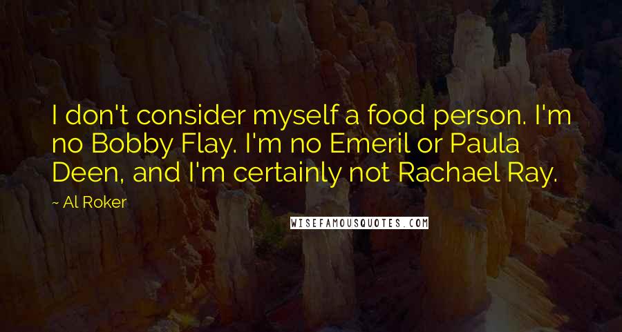 Al Roker Quotes: I don't consider myself a food person. I'm no Bobby Flay. I'm no Emeril or Paula Deen, and I'm certainly not Rachael Ray.