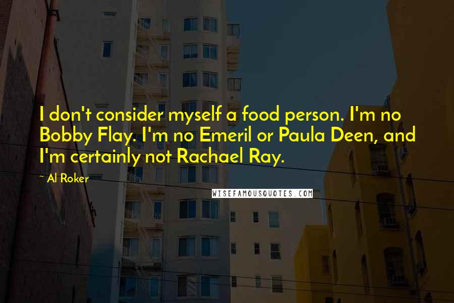 Al Roker Quotes: I don't consider myself a food person. I'm no Bobby Flay. I'm no Emeril or Paula Deen, and I'm certainly not Rachael Ray.