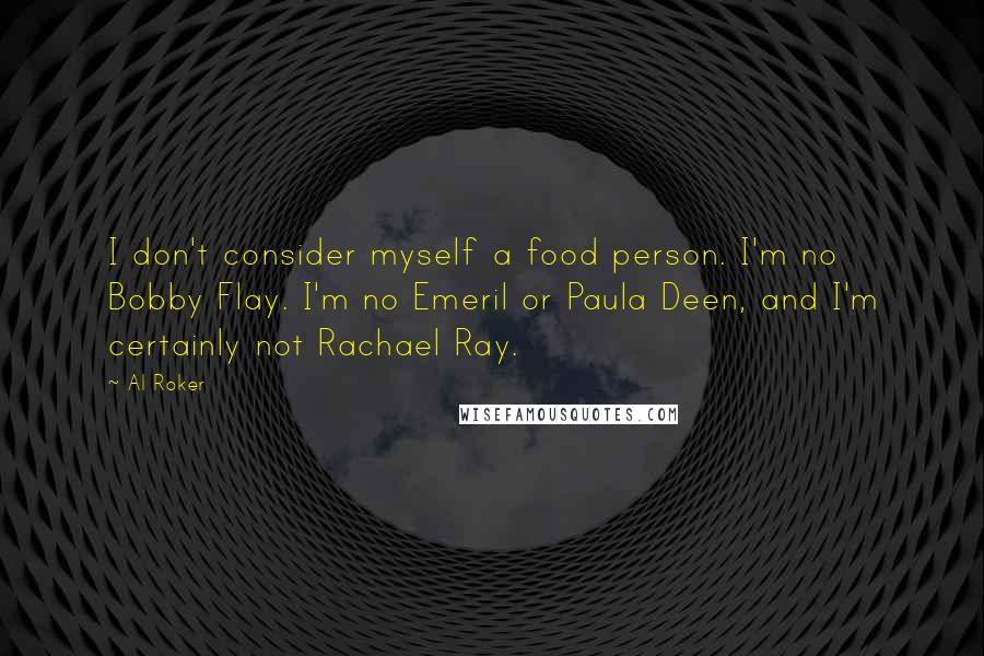 Al Roker Quotes: I don't consider myself a food person. I'm no Bobby Flay. I'm no Emeril or Paula Deen, and I'm certainly not Rachael Ray.