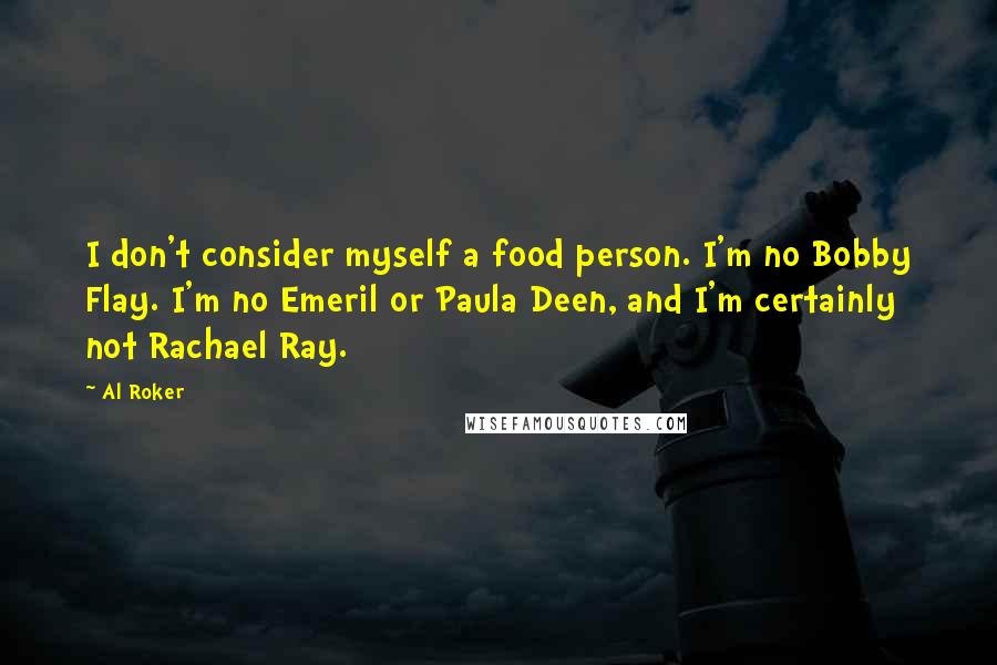 Al Roker Quotes: I don't consider myself a food person. I'm no Bobby Flay. I'm no Emeril or Paula Deen, and I'm certainly not Rachael Ray.