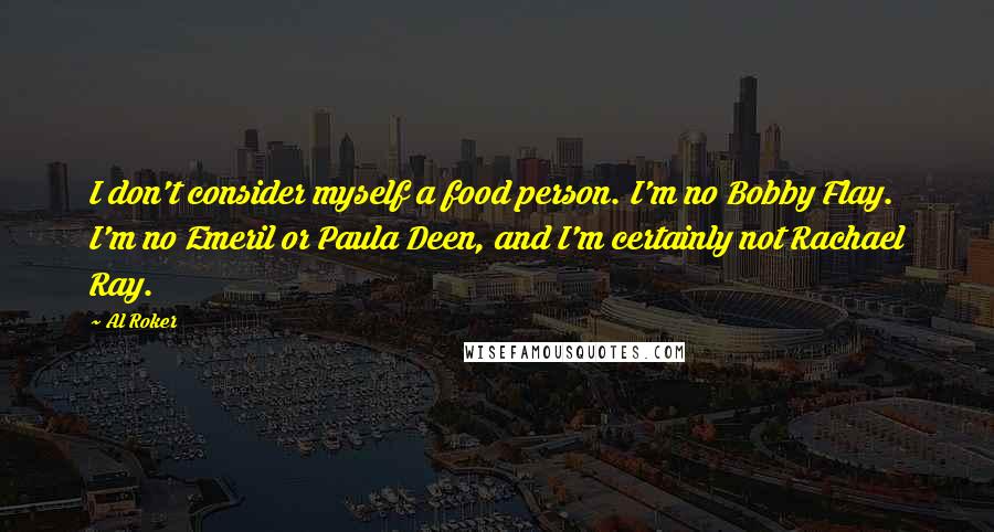 Al Roker Quotes: I don't consider myself a food person. I'm no Bobby Flay. I'm no Emeril or Paula Deen, and I'm certainly not Rachael Ray.