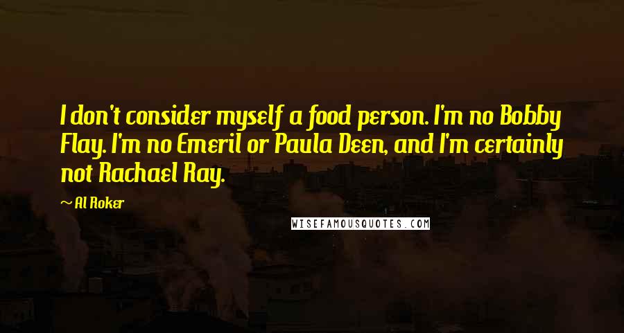 Al Roker Quotes: I don't consider myself a food person. I'm no Bobby Flay. I'm no Emeril or Paula Deen, and I'm certainly not Rachael Ray.
