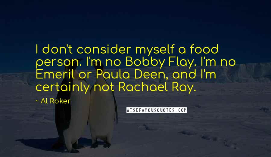 Al Roker Quotes: I don't consider myself a food person. I'm no Bobby Flay. I'm no Emeril or Paula Deen, and I'm certainly not Rachael Ray.
