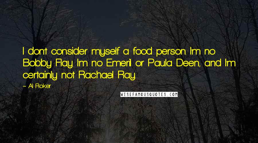 Al Roker Quotes: I don't consider myself a food person. I'm no Bobby Flay. I'm no Emeril or Paula Deen, and I'm certainly not Rachael Ray.