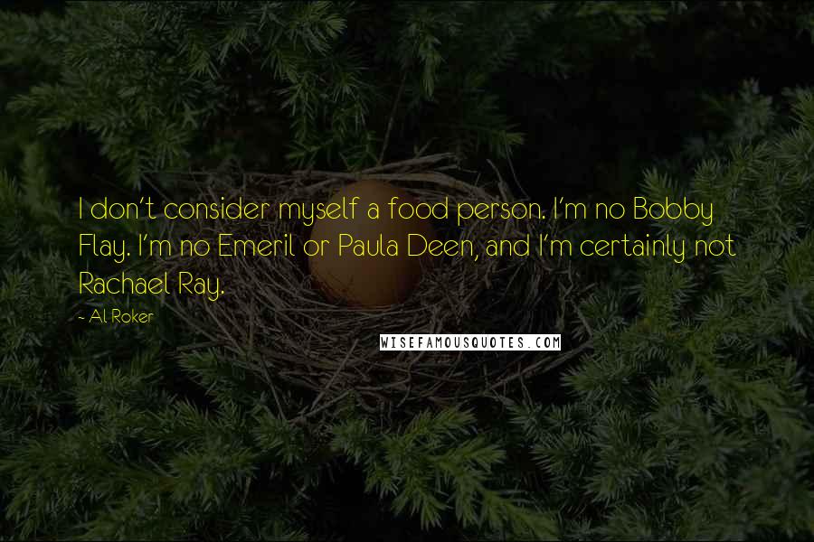 Al Roker Quotes: I don't consider myself a food person. I'm no Bobby Flay. I'm no Emeril or Paula Deen, and I'm certainly not Rachael Ray.