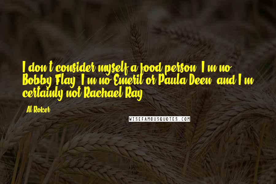 Al Roker Quotes: I don't consider myself a food person. I'm no Bobby Flay. I'm no Emeril or Paula Deen, and I'm certainly not Rachael Ray.