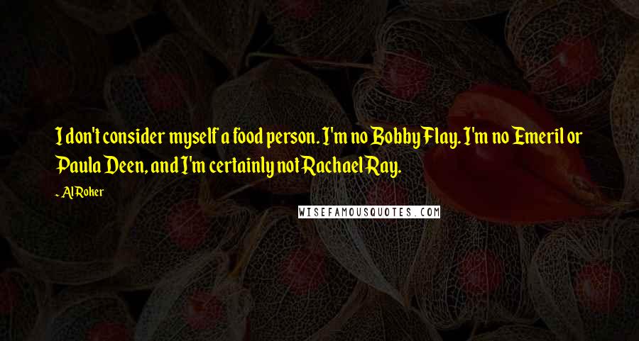Al Roker Quotes: I don't consider myself a food person. I'm no Bobby Flay. I'm no Emeril or Paula Deen, and I'm certainly not Rachael Ray.