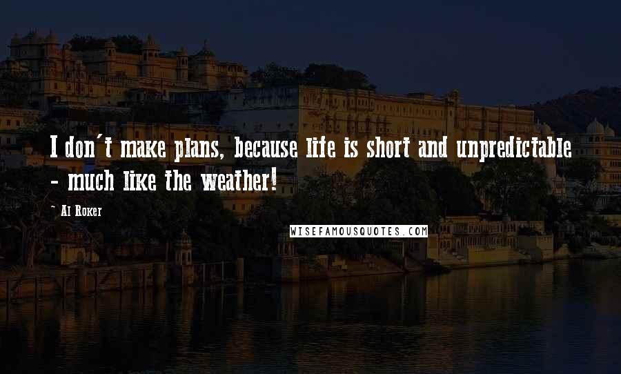 Al Roker Quotes: I don't make plans, because life is short and unpredictable - much like the weather!