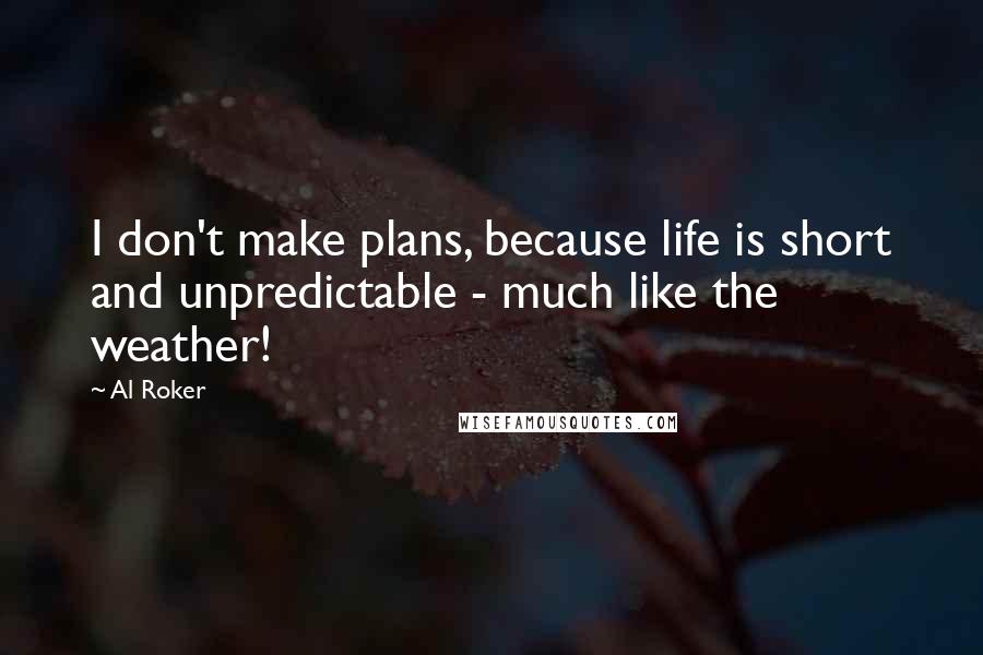 Al Roker Quotes: I don't make plans, because life is short and unpredictable - much like the weather!