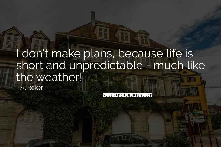 Al Roker Quotes: I don't make plans, because life is short and unpredictable - much like the weather!