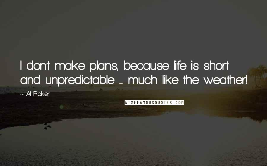 Al Roker Quotes: I don't make plans, because life is short and unpredictable - much like the weather!