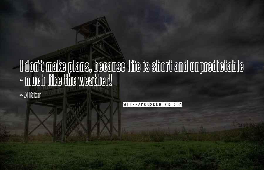 Al Roker Quotes: I don't make plans, because life is short and unpredictable - much like the weather!