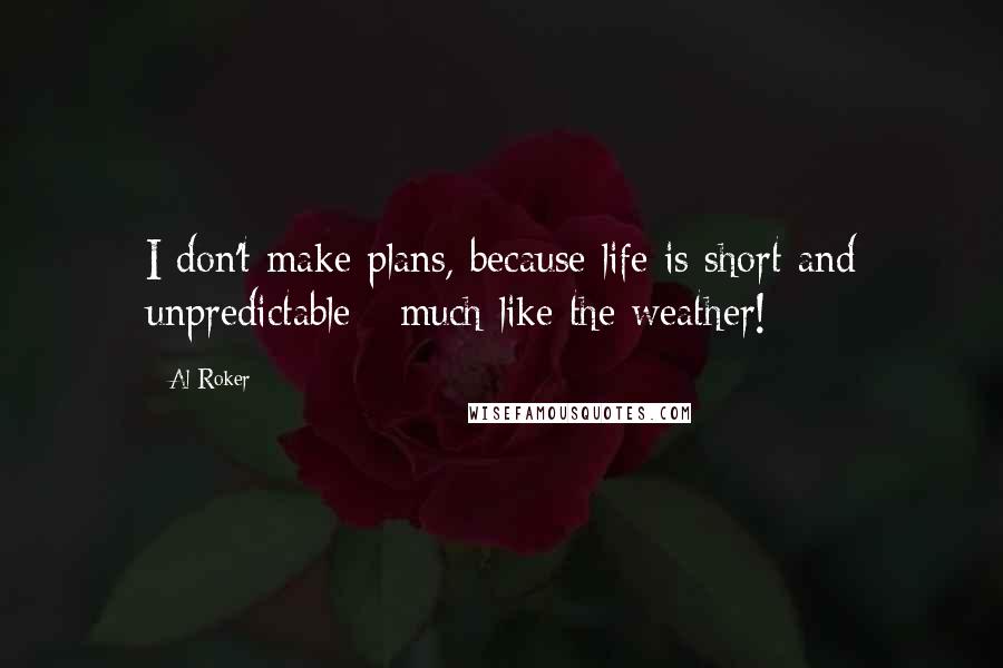 Al Roker Quotes: I don't make plans, because life is short and unpredictable - much like the weather!